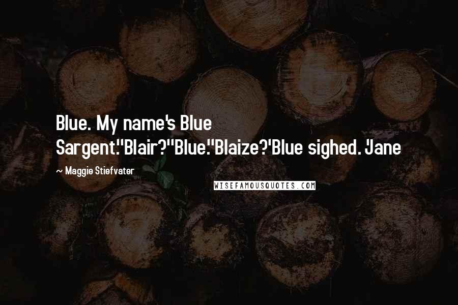 Maggie Stiefvater Quotes: Blue. My name's Blue Sargent.''Blair?''Blue.''Blaize?'Blue sighed. 'Jane