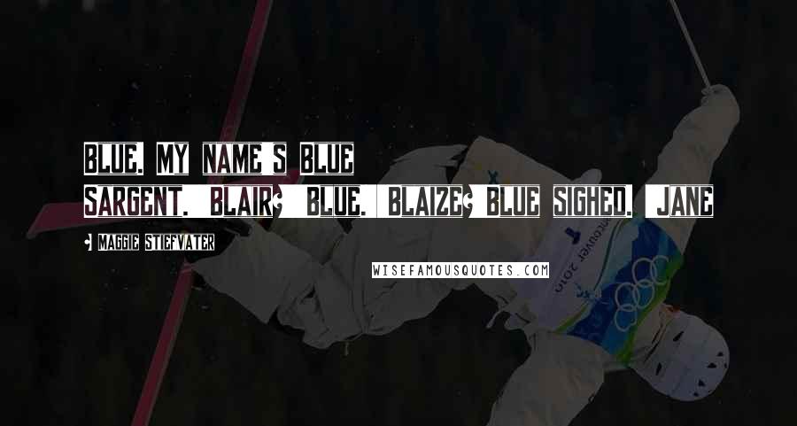 Maggie Stiefvater Quotes: Blue. My name's Blue Sargent.''Blair?''Blue.''Blaize?'Blue sighed. 'Jane