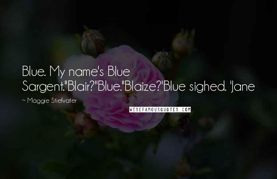 Maggie Stiefvater Quotes: Blue. My name's Blue Sargent.''Blair?''Blue.''Blaize?'Blue sighed. 'Jane