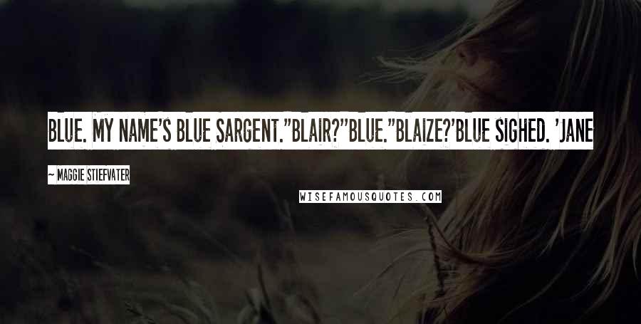 Maggie Stiefvater Quotes: Blue. My name's Blue Sargent.''Blair?''Blue.''Blaize?'Blue sighed. 'Jane