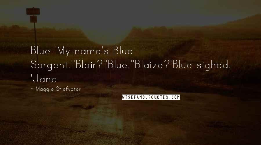 Maggie Stiefvater Quotes: Blue. My name's Blue Sargent.''Blair?''Blue.''Blaize?'Blue sighed. 'Jane