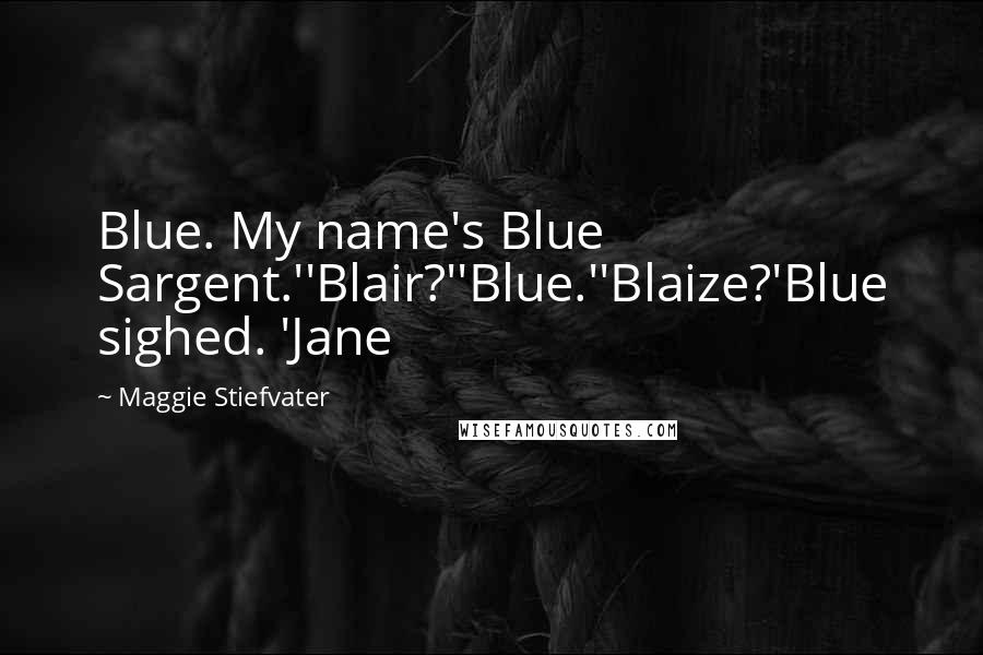 Maggie Stiefvater Quotes: Blue. My name's Blue Sargent.''Blair?''Blue.''Blaize?'Blue sighed. 'Jane