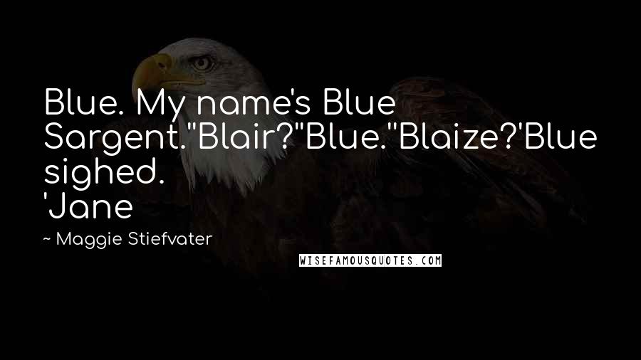 Maggie Stiefvater Quotes: Blue. My name's Blue Sargent.''Blair?''Blue.''Blaize?'Blue sighed. 'Jane