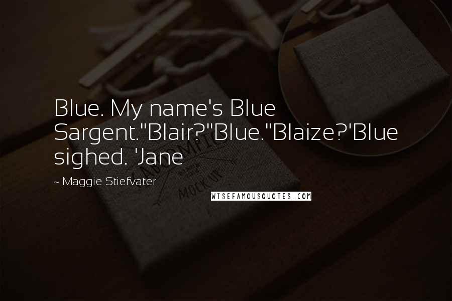 Maggie Stiefvater Quotes: Blue. My name's Blue Sargent.''Blair?''Blue.''Blaize?'Blue sighed. 'Jane