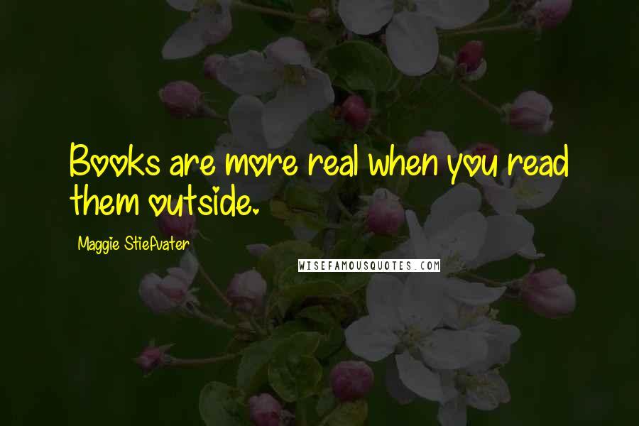 Maggie Stiefvater Quotes: Books are more real when you read them outside.