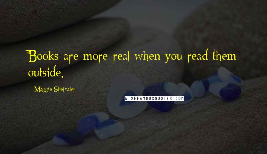 Maggie Stiefvater Quotes: Books are more real when you read them outside.