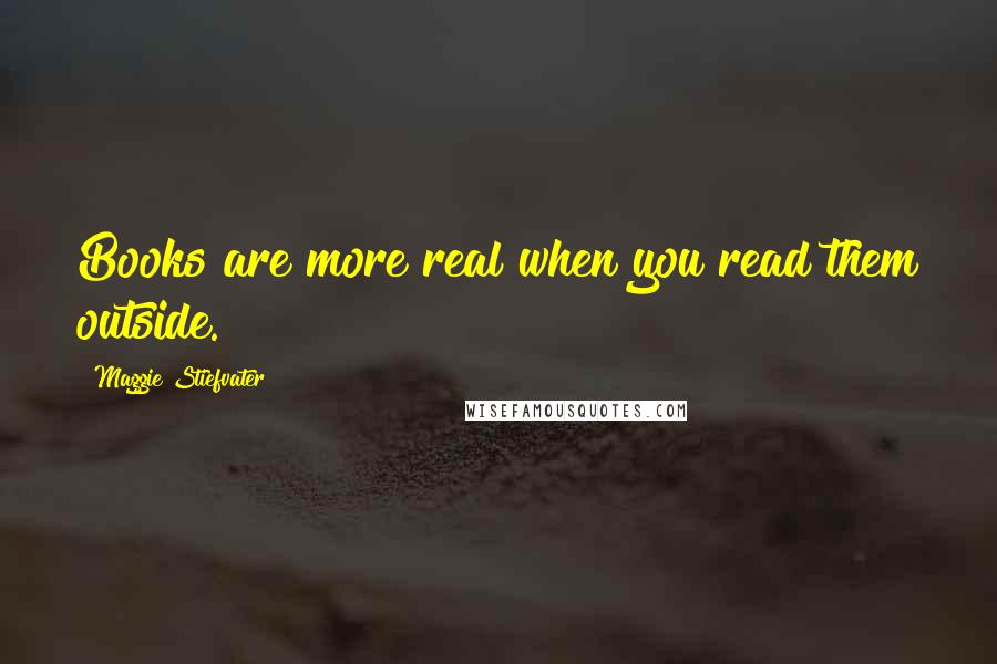 Maggie Stiefvater Quotes: Books are more real when you read them outside.