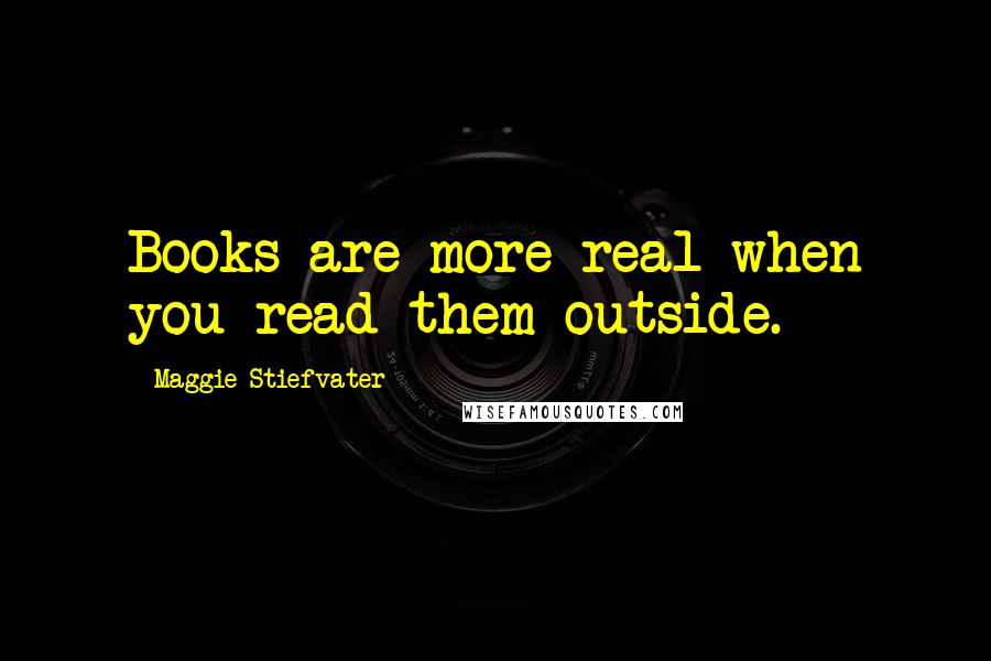 Maggie Stiefvater Quotes: Books are more real when you read them outside.