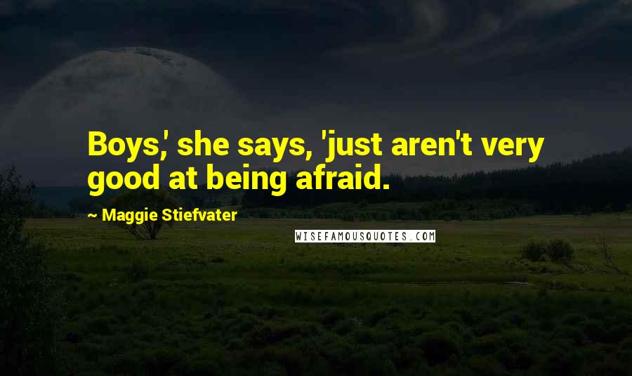 Maggie Stiefvater Quotes: Boys,' she says, 'just aren't very good at being afraid.