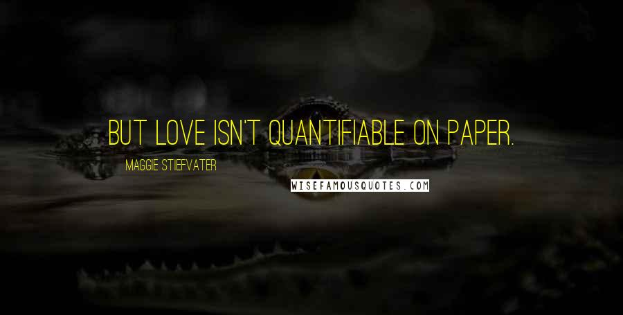 Maggie Stiefvater Quotes: But love isn't quantifiable on paper.