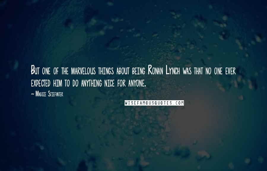 Maggie Stiefvater Quotes: But one of the marvelous things about being Ronan Lynch was that no one ever expected him to do anything nice for anyone.