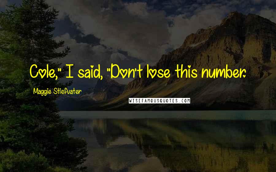 Maggie Stiefvater Quotes: Cole," I said, "Don't lose this number.