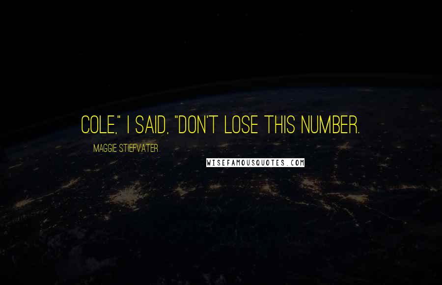 Maggie Stiefvater Quotes: Cole," I said, "Don't lose this number.