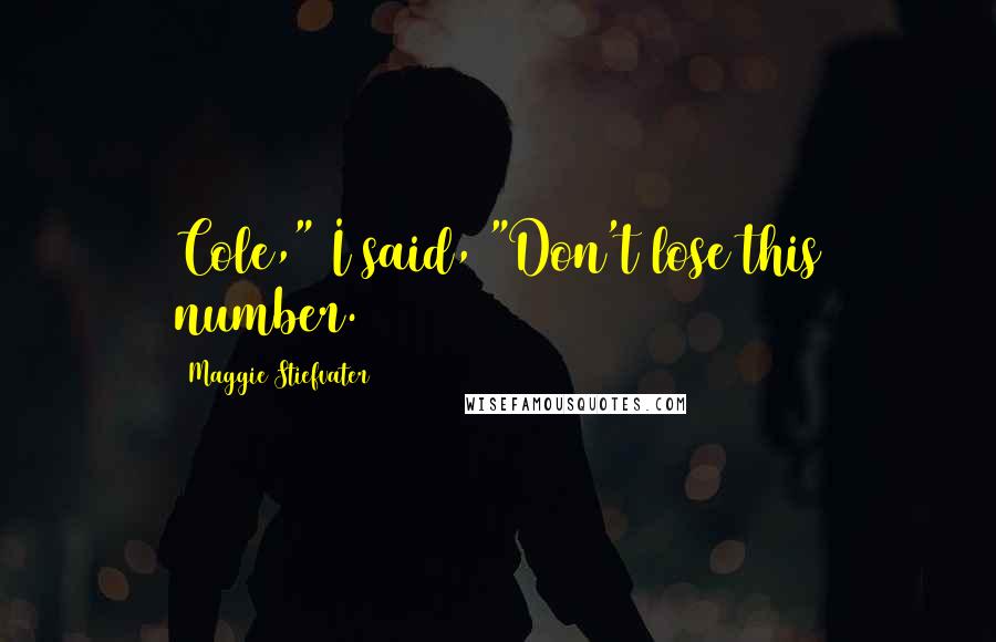 Maggie Stiefvater Quotes: Cole," I said, "Don't lose this number.