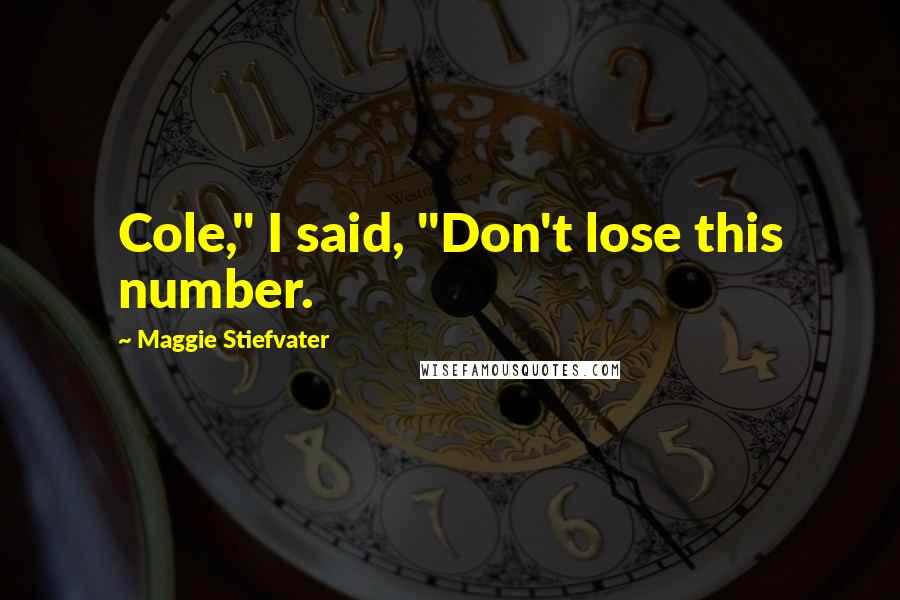 Maggie Stiefvater Quotes: Cole," I said, "Don't lose this number.