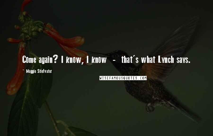 Maggie Stiefvater Quotes: Come again? I know, I know - that's what Lynch says.