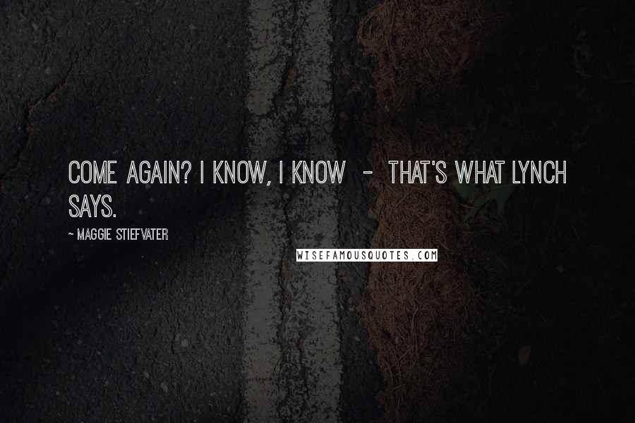 Maggie Stiefvater Quotes: Come again? I know, I know - that's what Lynch says.