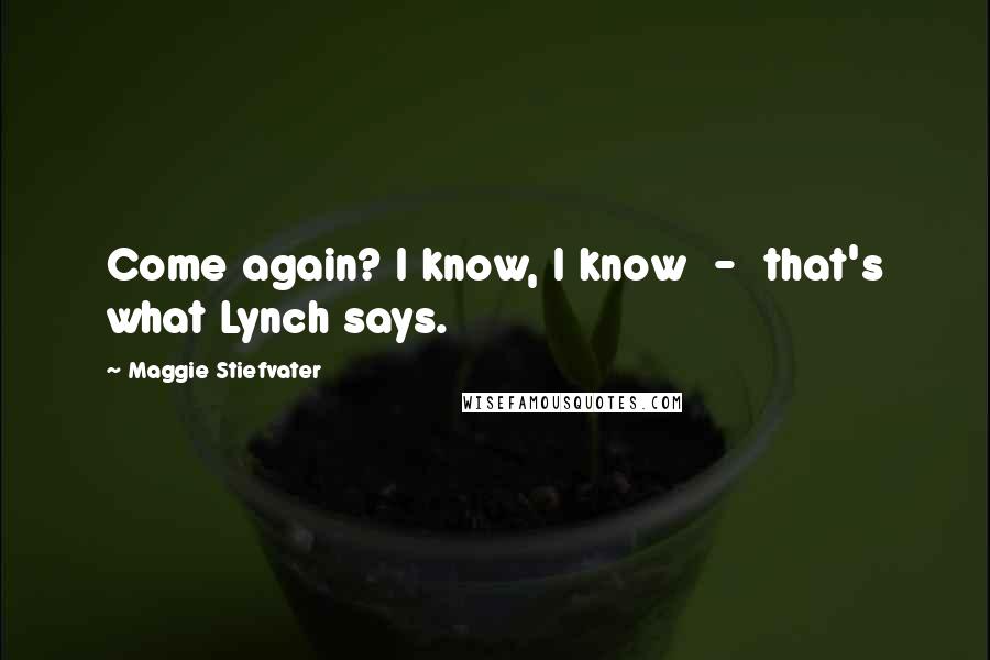 Maggie Stiefvater Quotes: Come again? I know, I know - that's what Lynch says.