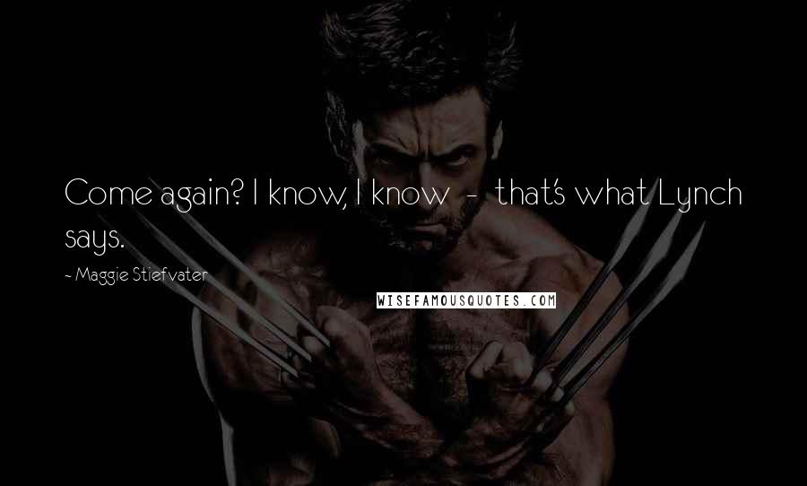 Maggie Stiefvater Quotes: Come again? I know, I know - that's what Lynch says.