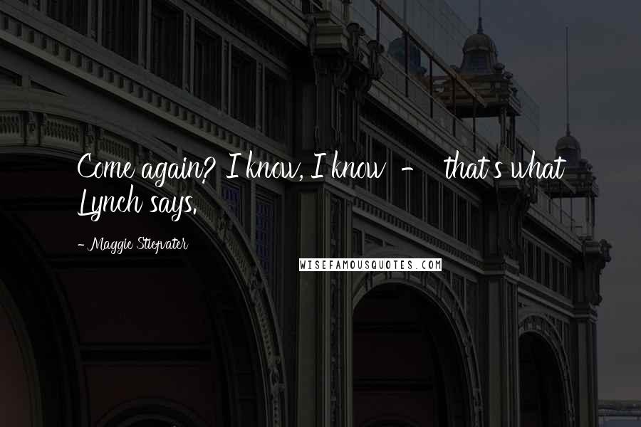 Maggie Stiefvater Quotes: Come again? I know, I know - that's what Lynch says.