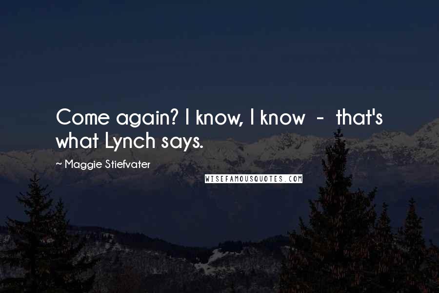 Maggie Stiefvater Quotes: Come again? I know, I know - that's what Lynch says.