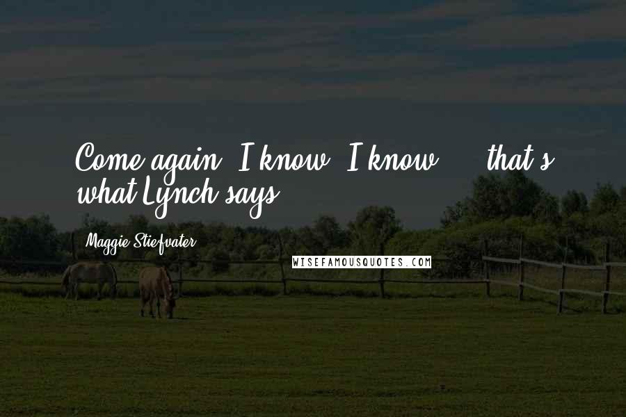 Maggie Stiefvater Quotes: Come again? I know, I know - that's what Lynch says.