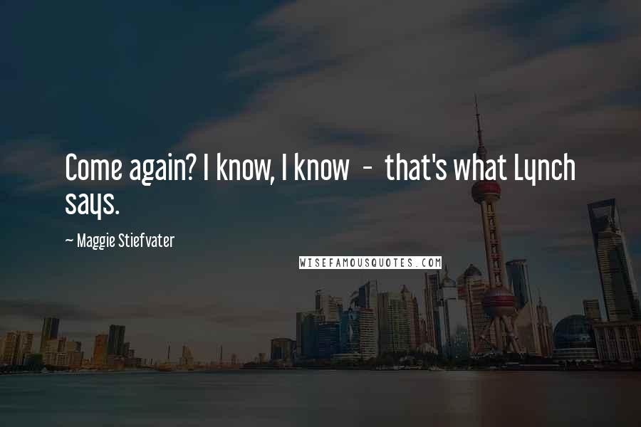 Maggie Stiefvater Quotes: Come again? I know, I know - that's what Lynch says.