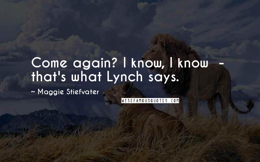 Maggie Stiefvater Quotes: Come again? I know, I know - that's what Lynch says.