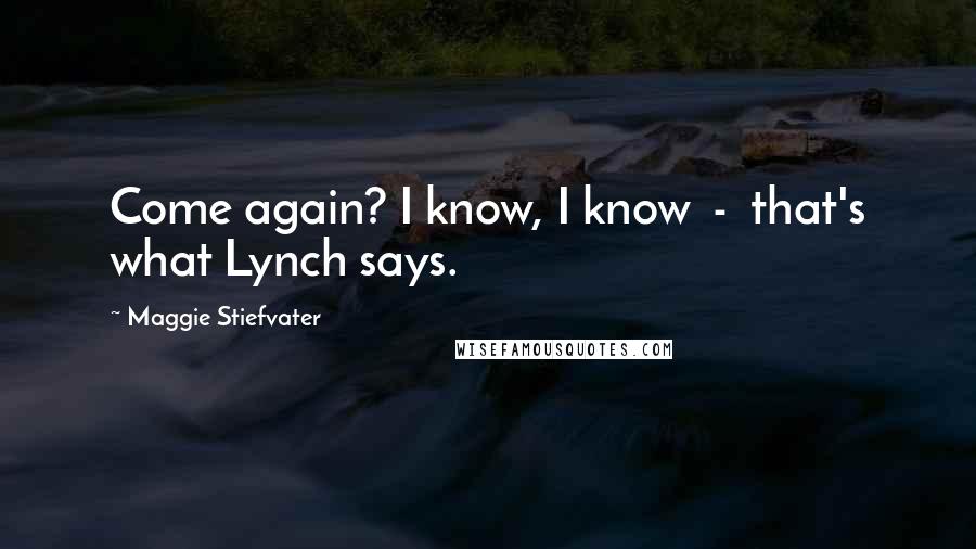 Maggie Stiefvater Quotes: Come again? I know, I know - that's what Lynch says.