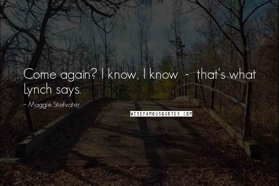 Maggie Stiefvater Quotes: Come again? I know, I know - that's what Lynch says.