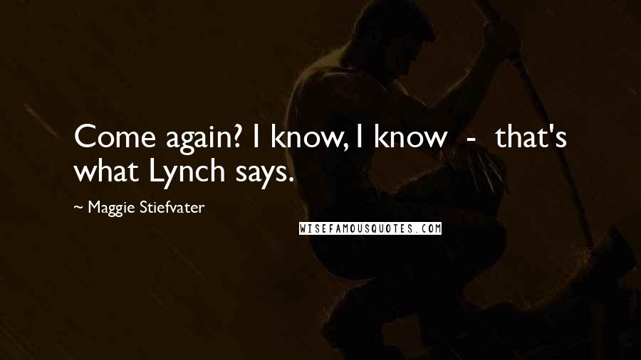 Maggie Stiefvater Quotes: Come again? I know, I know - that's what Lynch says.