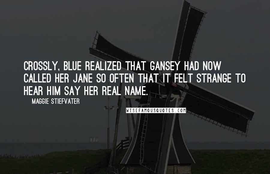 Maggie Stiefvater Quotes: Crossly, Blue realized that Gansey had now called her Jane so often that it felt strange to hear him say her real name.
