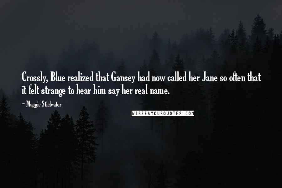 Maggie Stiefvater Quotes: Crossly, Blue realized that Gansey had now called her Jane so often that it felt strange to hear him say her real name.