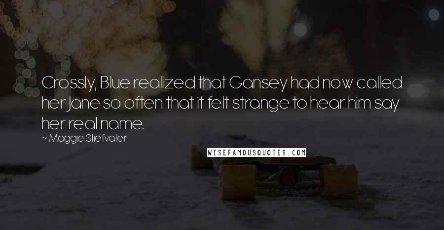 Maggie Stiefvater Quotes: Crossly, Blue realized that Gansey had now called her Jane so often that it felt strange to hear him say her real name.