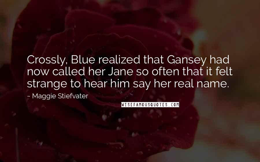 Maggie Stiefvater Quotes: Crossly, Blue realized that Gansey had now called her Jane so often that it felt strange to hear him say her real name.