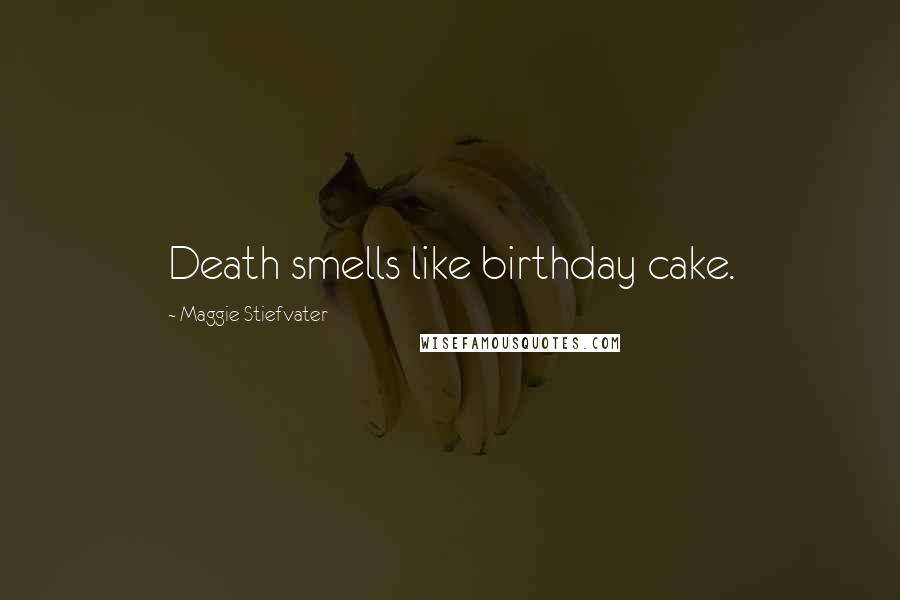 Maggie Stiefvater Quotes: Death smells like birthday cake.