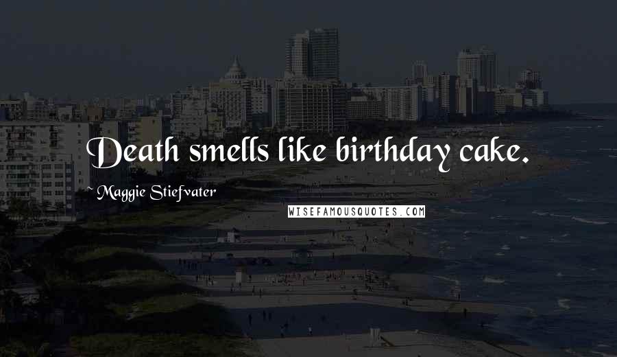 Maggie Stiefvater Quotes: Death smells like birthday cake.