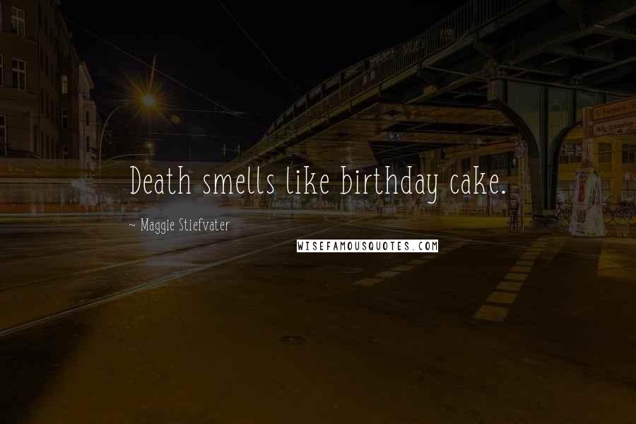 Maggie Stiefvater Quotes: Death smells like birthday cake.