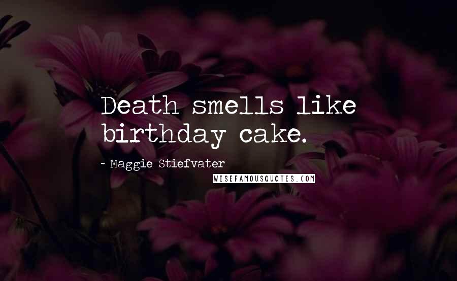 Maggie Stiefvater Quotes: Death smells like birthday cake.