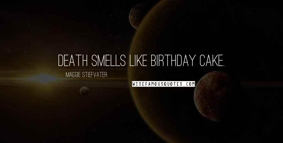 Maggie Stiefvater Quotes: Death smells like birthday cake.