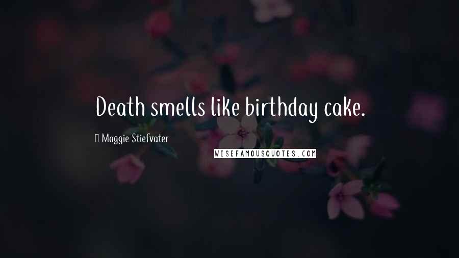 Maggie Stiefvater Quotes: Death smells like birthday cake.