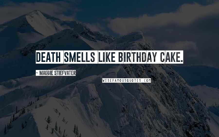 Maggie Stiefvater Quotes: Death smells like birthday cake.