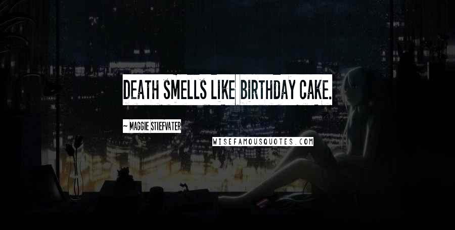 Maggie Stiefvater Quotes: Death smells like birthday cake.