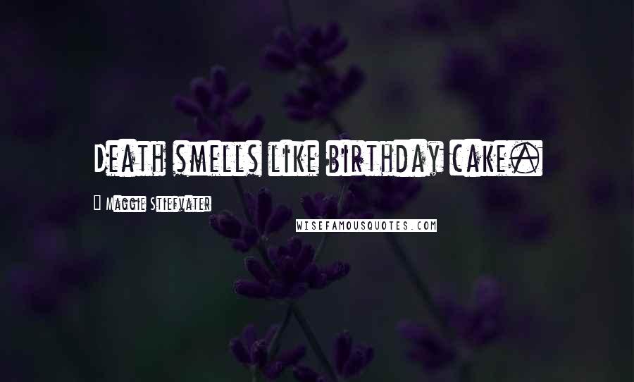 Maggie Stiefvater Quotes: Death smells like birthday cake.