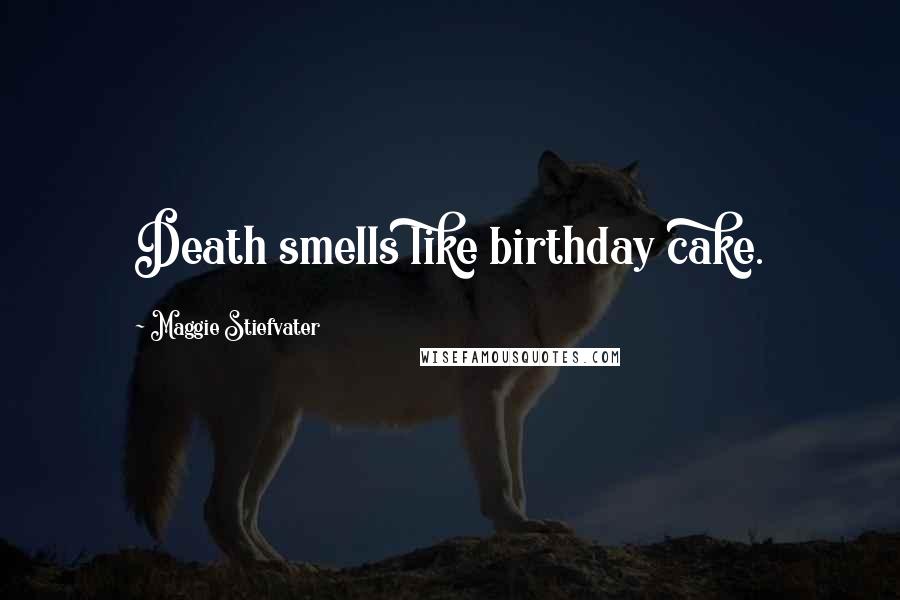 Maggie Stiefvater Quotes: Death smells like birthday cake.