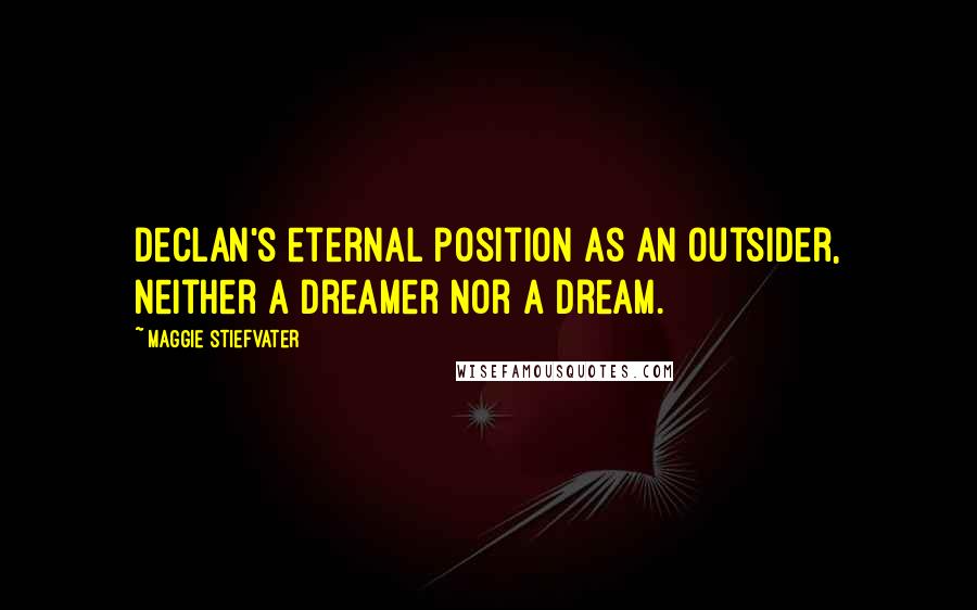 Maggie Stiefvater Quotes: Declan's eternal position as an outsider, neither a dreamer nor a dream.