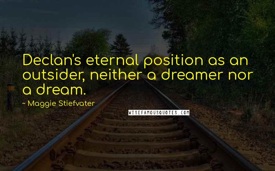 Maggie Stiefvater Quotes: Declan's eternal position as an outsider, neither a dreamer nor a dream.