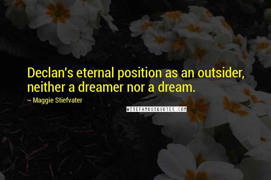 Maggie Stiefvater Quotes: Declan's eternal position as an outsider, neither a dreamer nor a dream.