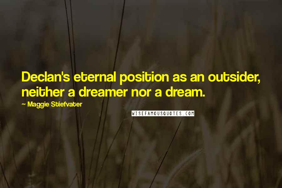 Maggie Stiefvater Quotes: Declan's eternal position as an outsider, neither a dreamer nor a dream.