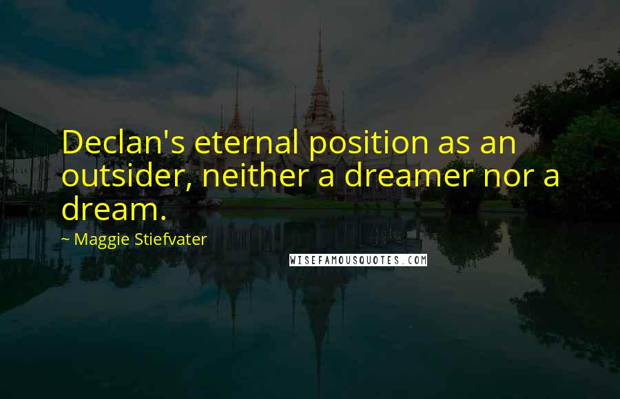 Maggie Stiefvater Quotes: Declan's eternal position as an outsider, neither a dreamer nor a dream.